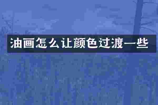 油画怎么让颜色过渡一些