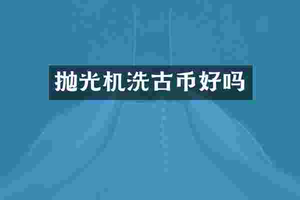 抛光机洗古币好吗