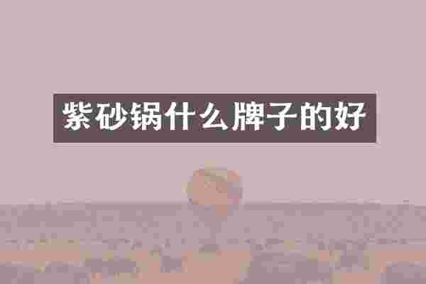 紫砂锅什么牌子的好