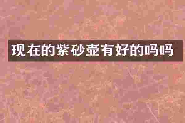 现在的紫砂壶有好的吗吗