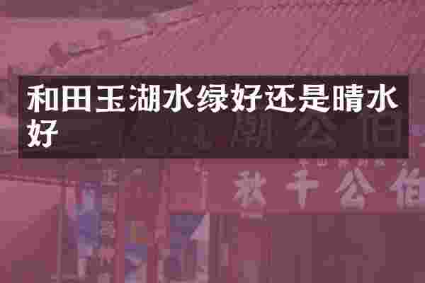 和田玉湖水绿好还是晴水好