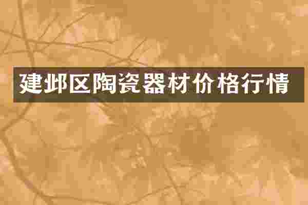 建邺区陶瓷器材价格行情