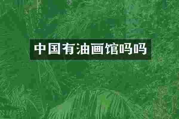 中国有油画馆吗吗