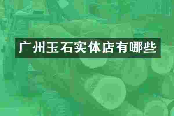 广州玉石实体店有哪些