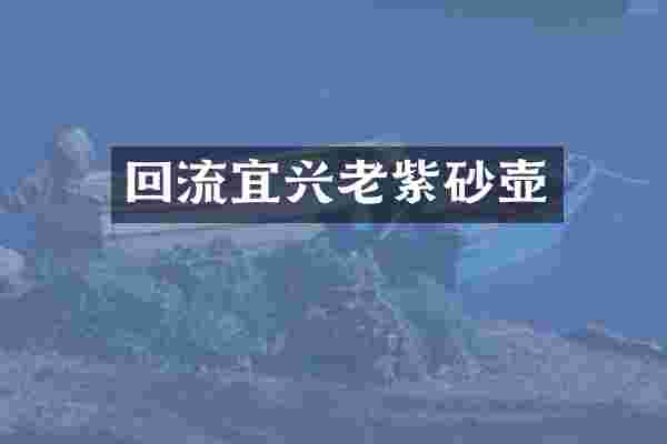 回流宜兴老紫砂壶