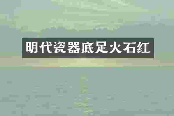 明代瓷器底足火石红