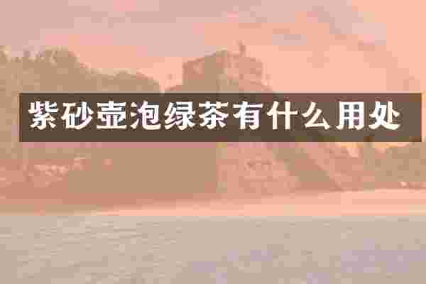 紫砂壶泡绿茶有什么用处