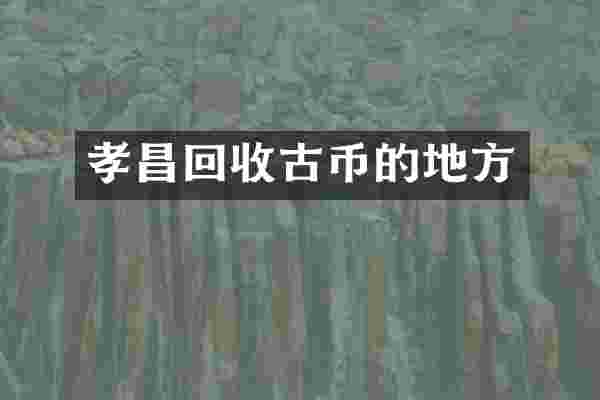 孝昌回收古币的地方