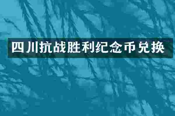 四川抗战胜利纪念币兑换