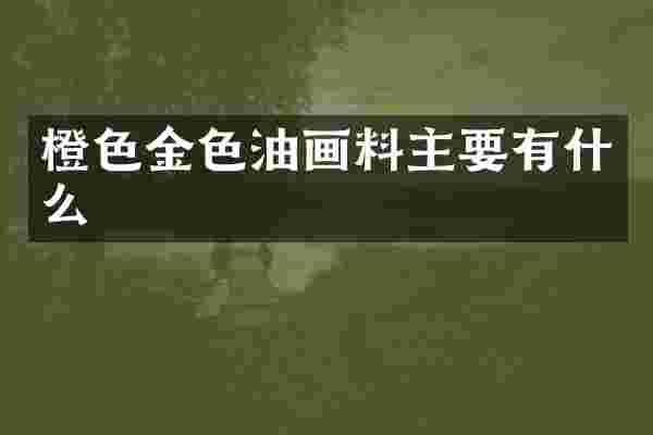 橙色金色油画料主要有什么