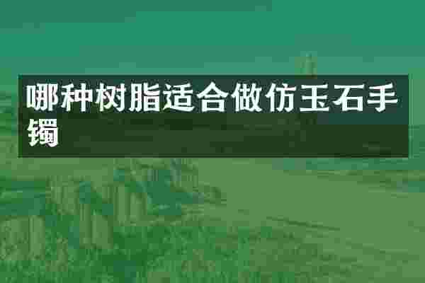 哪种树脂适合做仿玉石手镯
