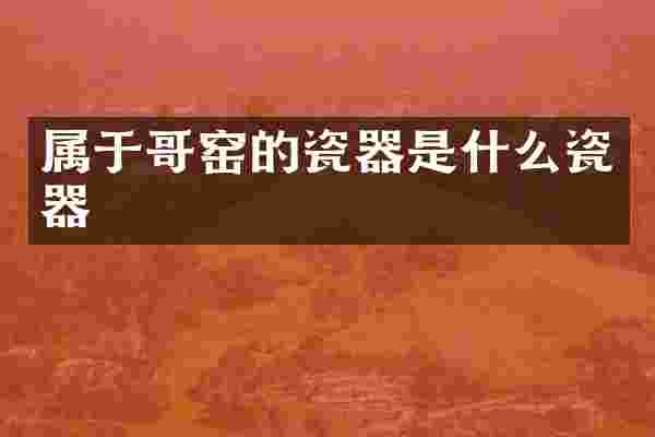 属于哥窑的瓷器是什么瓷器