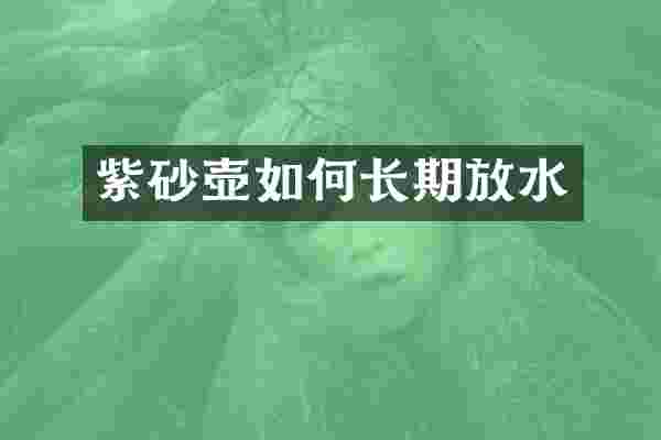 紫砂壶如何长期放水