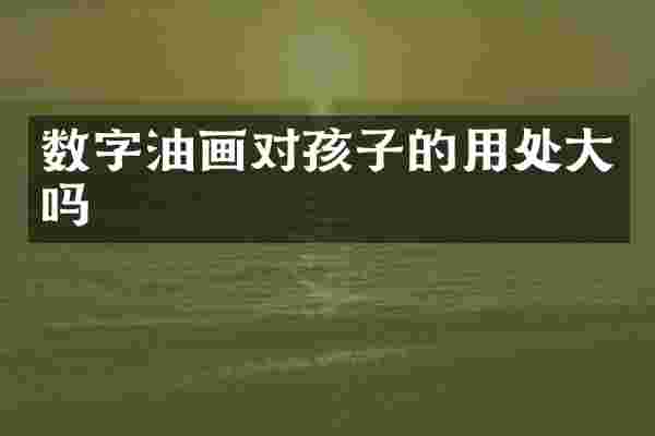 数字油画对孩子的用处大吗