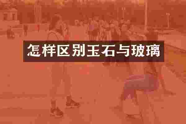 怎样区别玉石与玻璃