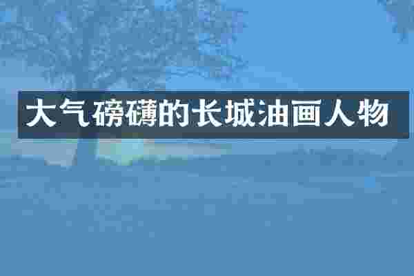 大气磅礴的长城油画人物