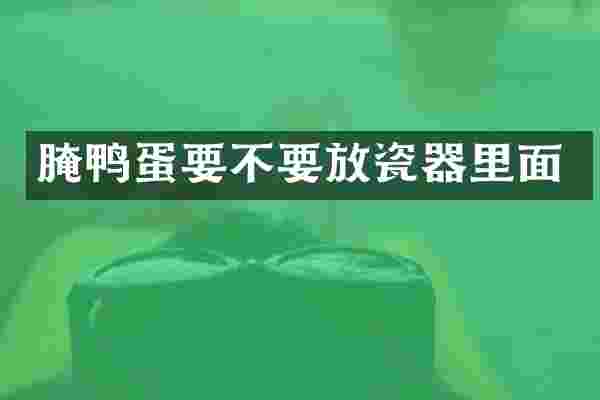 腌鸭蛋要不要放瓷器里面