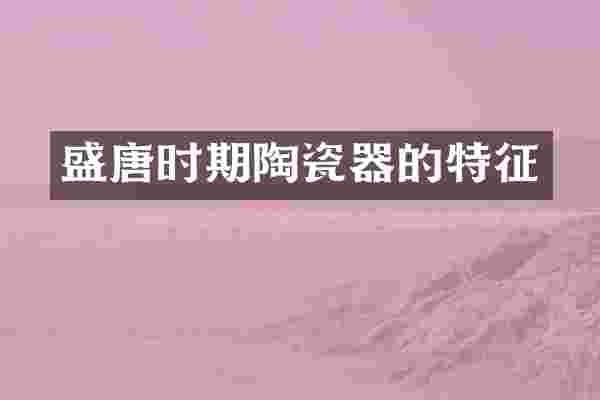 盛唐时期陶瓷器的特征