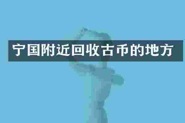 宁国附近回收古币的地方