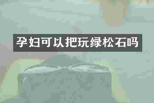 孕妇可以把玩绿松石吗