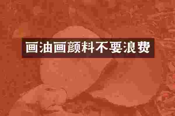 画油画颜料不要浪费