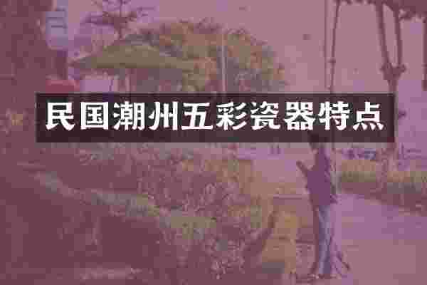 民国潮州五彩瓷器特点