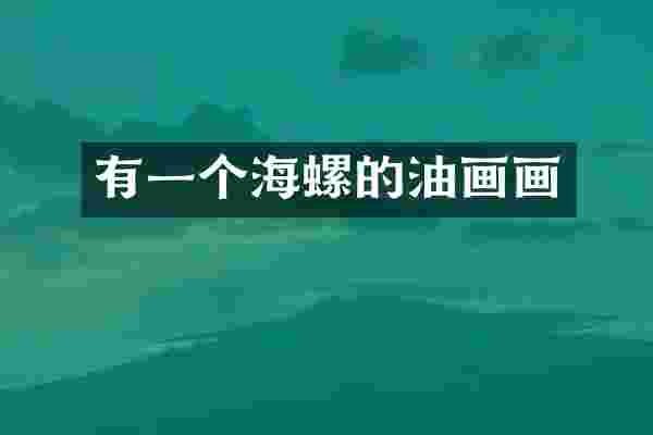 有一个海螺的油画画