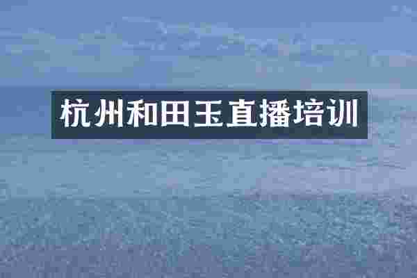 杭州和田玉直播培训