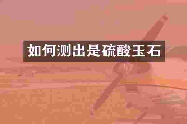 如何测出是硫酸玉石