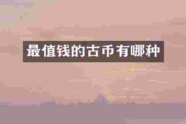 最值钱的古币有哪种
