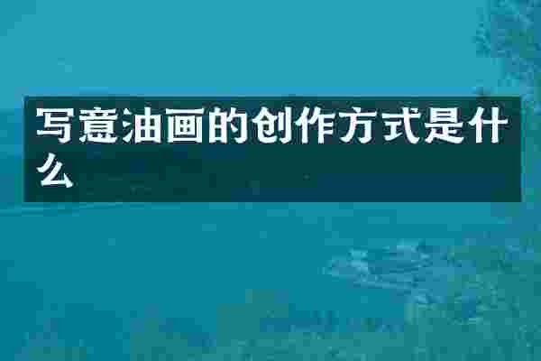 写意油画的创作方式是什么