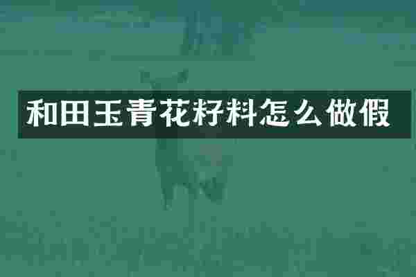和田玉青花籽料怎么做假