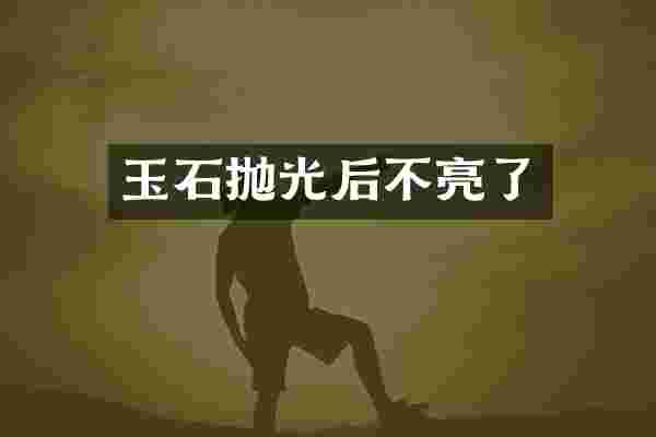 玉石抛光后不亮了