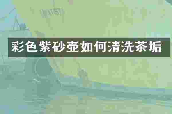 彩色紫砂壶如何清洗茶垢