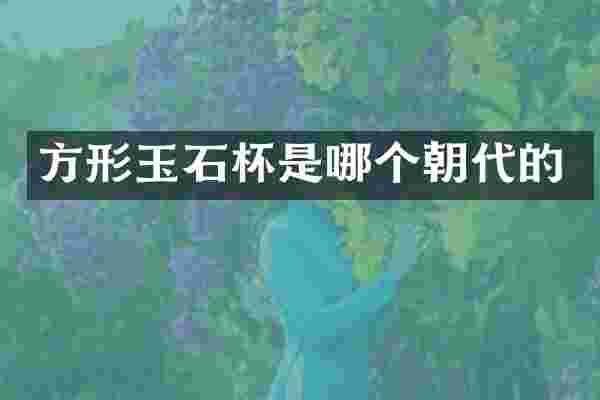 方形玉石杯是哪个朝代的