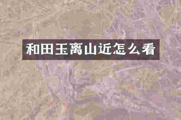 和田玉离山近怎么看