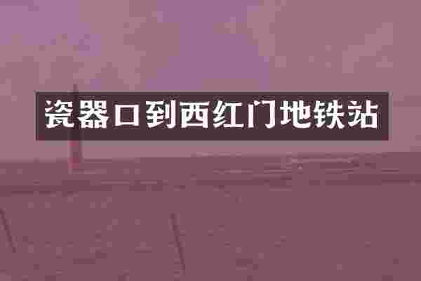 瓷器口到西红门地铁站