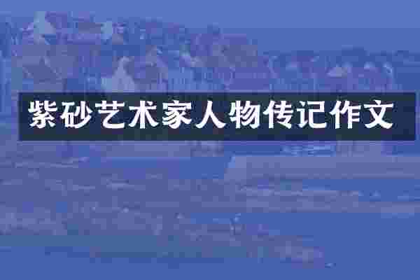 紫砂艺术家人物传记作文