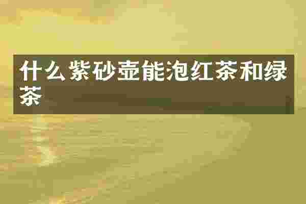 什么紫砂壶能泡红茶和绿茶