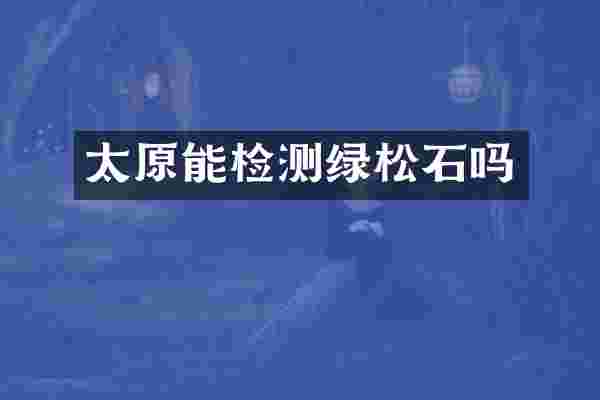 太原能检测绿松石吗