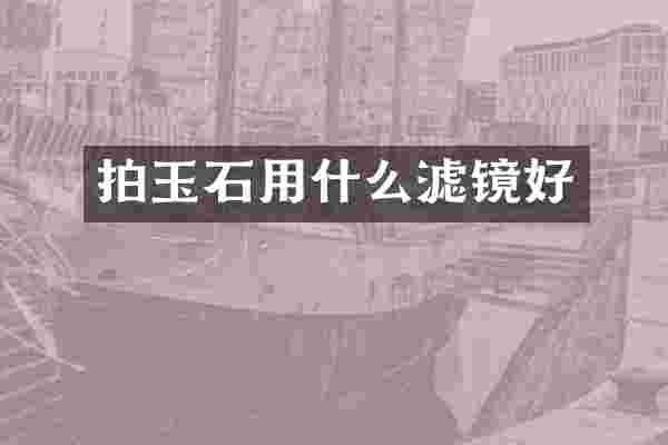拍玉石用什么滤镜好