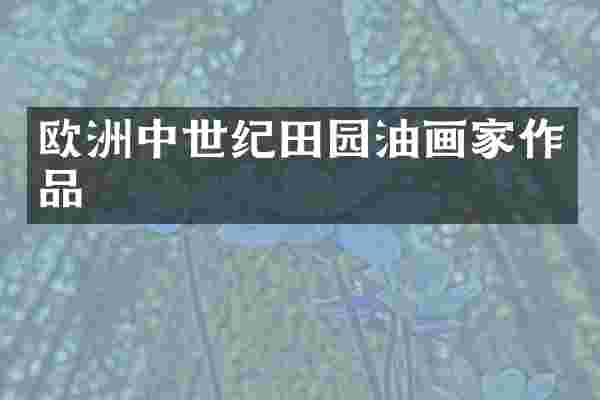 欧洲中世纪田园油画家作品