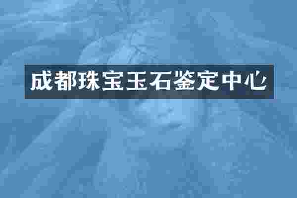成都珠宝玉石鉴定中心