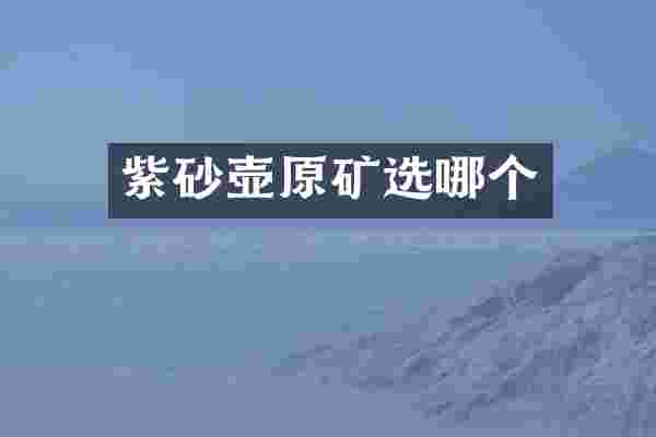 紫砂壶原矿选哪个