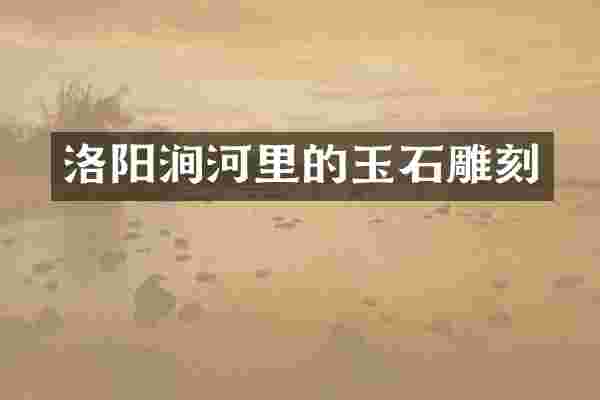 洛阳涧河里的玉石雕刻