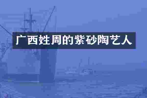 广西姓周的紫砂陶艺人