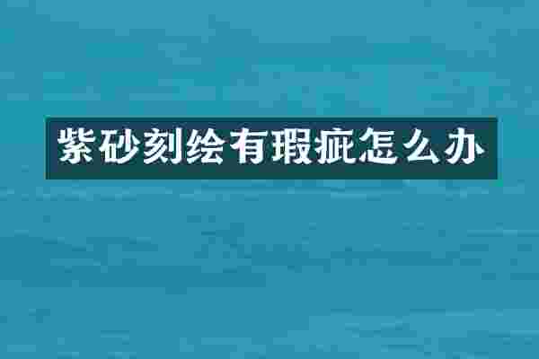 紫砂刻绘有瑕疵怎么办