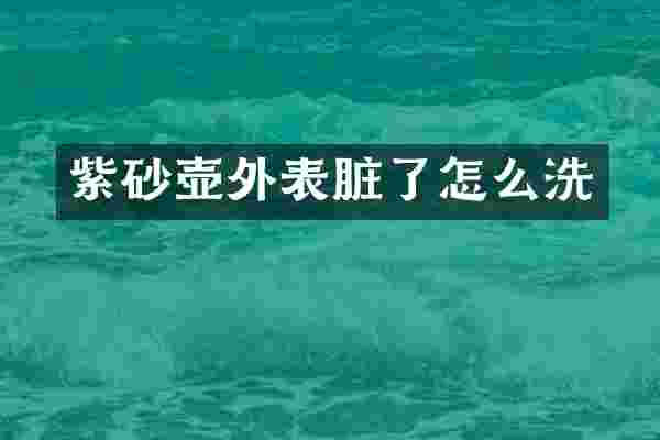 紫砂壶外表脏了怎么洗
