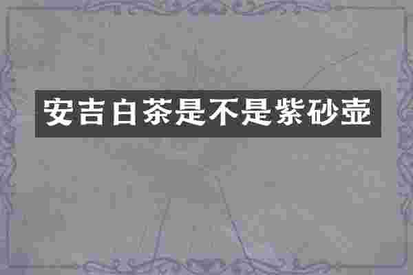 安吉白茶是不是紫砂壶