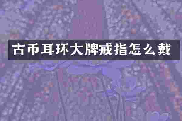古币耳环大牌戒指怎么戴